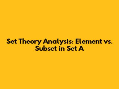 Set Theory Analysis: Element vs. Subset in Set A
