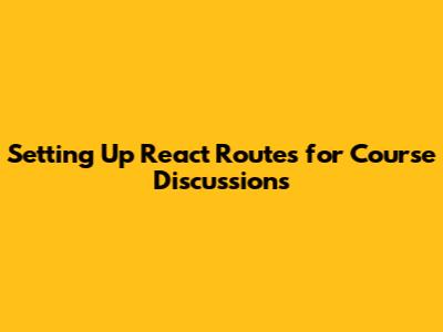 Setting Up React Routes for Course Discussions