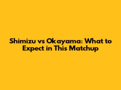 Shimizu vs Okayama: What to Expect in This Matchup