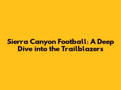 Sierra Canyon Football: A Deep Dive into the Trailblazers