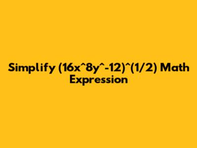 Simplify (16x^8y^-12)^(1/2) Math Expression