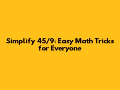 Simplify 45/9: Easy Math Tricks for Everyone