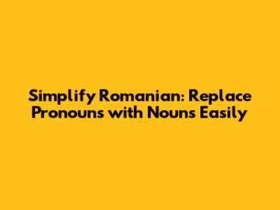 Simplify Romanian: Replace Pronouns with Nouns Easily