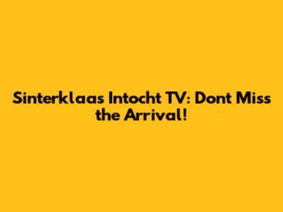 Sinterklaas Intocht TV: Don't Miss the Arrival!