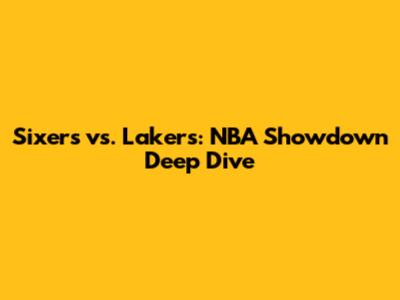 Sixers vs. Lakers: NBA Showdown Deep Dive