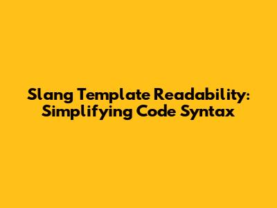 Slang Template Readability: Simplifying Code Syntax