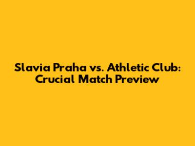 Slavia Praha vs. Athletic Club: Crucial Match Preview