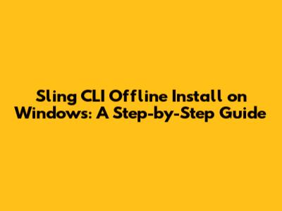 Sling CLI Offline Install on Windows: A Step-by-Step Guide