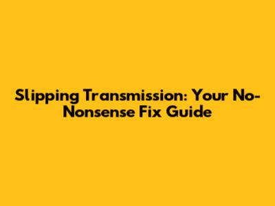 Slipping Transmission: Your No-Nonsense Fix Guide