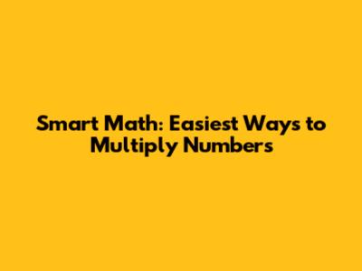 Smart Math: Easiest Ways to Multiply Numbers