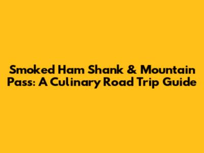 Smoked Ham Shank & Mountain Pass: A Culinary Road Trip Guide
