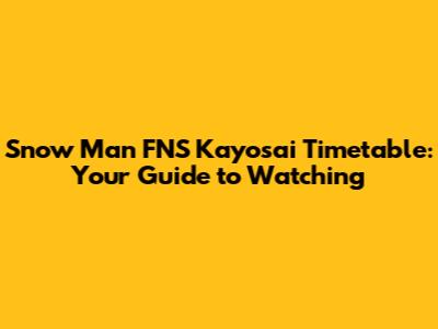 Snow Man FNS Kayosai Timetable: Your Guide to Watching