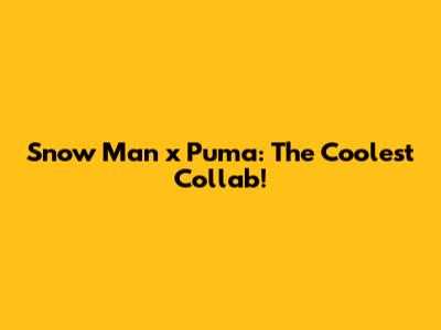 Snow Man x Puma: The Coolest Collab!
