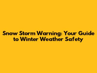 Snow Storm Warning: Your Guide to Winter Weather Safety