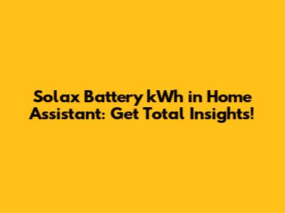 Solax Battery kWh in Home Assistant: Get Total Insights!