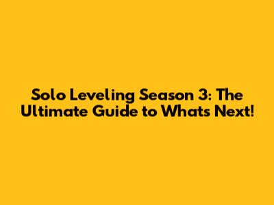 Solo Leveling Season 3: The Ultimate Guide to What's Next!
