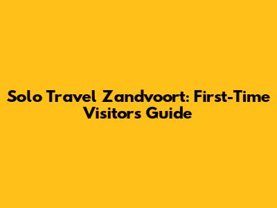Solo Travel Zandvoort: First-Time Visitor's Guide