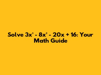 Solve 3x³ - 8x² - 20x + 16: Your Math Guide