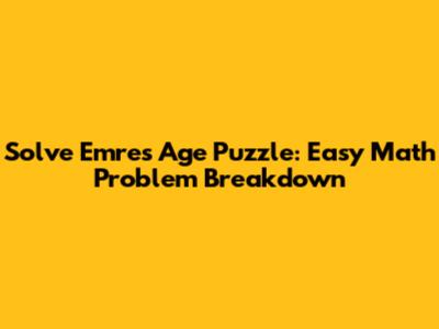 Solve Emre's Age Puzzle: Easy Math Problem Breakdown