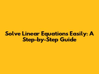 Solve Linear Equations Easily: A Step-by-Step Guide