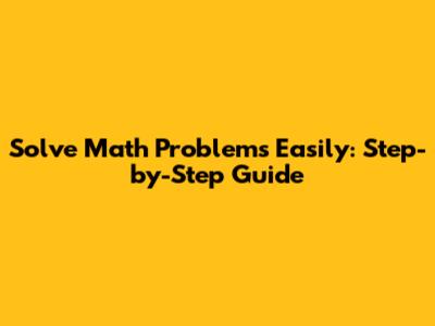 Solve Math Problems Easily: Step-by-Step Guide