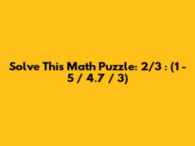Solve This Math Puzzle: 2/3 : (1 - 5 / 4.7 / 3)