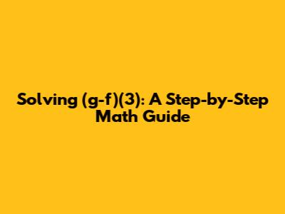 Solving (g-f)(3): A Step-by-Step Math Guide