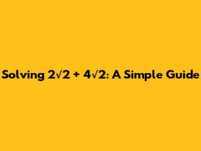 Solving 2√2 + 4√2: A Simple Guide