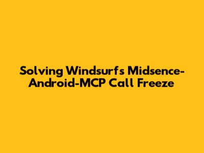 Solving Windsurf's Midsence-Android-MCP Call Freeze