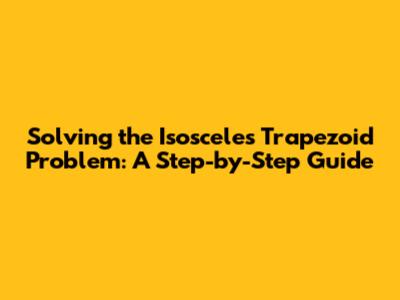 Solving the Isosceles Trapezoid Problem: A Step-by-Step Guide