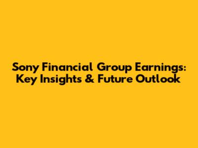 Sony Financial Group Earnings: Key Insights & Future Outlook