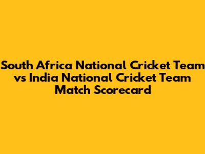 South Africa National Cricket Team vs India National Cricket Team Match Scorecard
