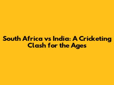 South Africa vs India: A Cricketing Clash for the Ages