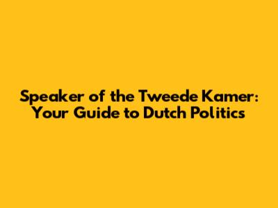Speaker of the Tweede Kamer: Your Guide to Dutch Politics