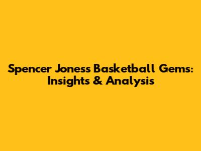 Spencer Jones's Basketball Gems: Insights & Analysis