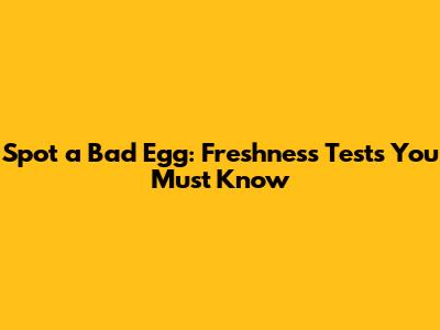 Spot a Bad Egg: Freshness Tests You Must Know