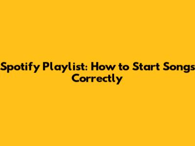 Spotify Playlist: How to Start Songs Correctly