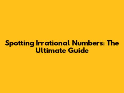 Spotting Irrational Numbers: The Ultimate Guide