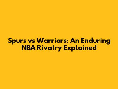 Spurs vs Warriors: An Enduring NBA Rivalry Explained