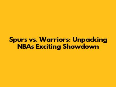 Spurs vs. Warriors: Unpacking NBA's Exciting Showdown