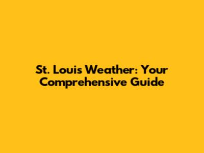 St. Louis Weather: Your Comprehensive Guide