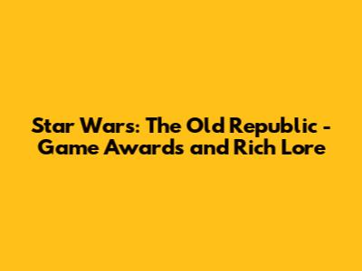 Star Wars: The Old Republic - Game Awards and Rich Lore