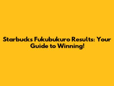 Starbucks Fukubukuro Results: Your Guide to Winning!