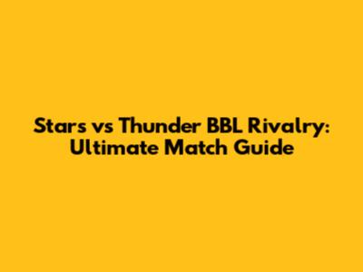 Stars vs Thunder BBL Rivalry: Ultimate Match Guide