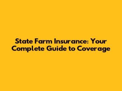 State Farm Insurance: Your Complete Guide to Coverage