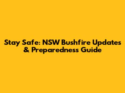 Stay Safe: NSW Bushfire Updates & Preparedness Guide