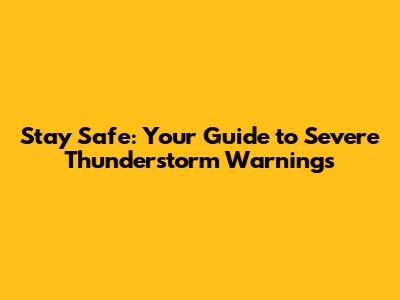 Stay Safe: Your Guide to Severe Thunderstorm Warnings