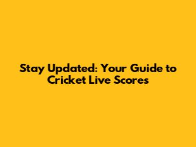 Stay Updated: Your Guide to Cricket Live Scores