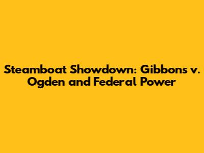 Steamboat Showdown: Gibbons v. Ogden and Federal Power