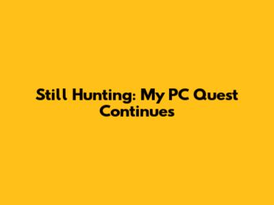 Still Hunting: My PC Quest Continues